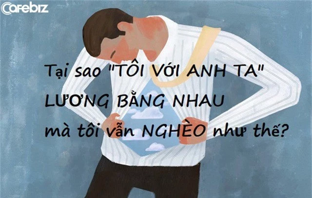 Tại sao tôi với anh ta lương bằng nhau mà anh ta giàu còn tôi nghèo? Bởi chúng tôi khác nhau một điểm duy nhất