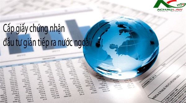 4 điều kiện để cấp giấy chứng nhận đăng ký đầu tư gián tiếp ra nước ngoài
