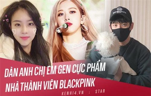 Anh chị em nhà các thành viên BLACKPINK đều là trai xinh gái đẹp