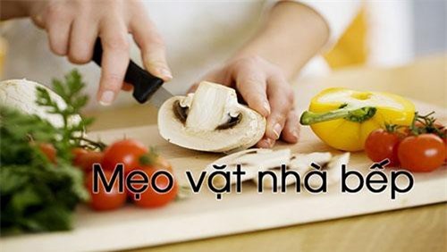 Những mẹo vặt nhà bếp không phải ai cũng biết