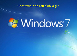 Ghost win 7 đa cấu hình là gì? Những ưu điểm của Ghost win 7
