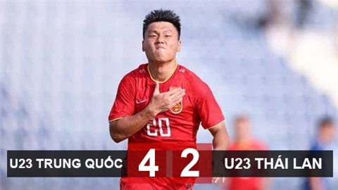 Kết quả U23 Trung Quốc 4-2 U23 Thái Lan: Tiền đạo của Wuhan FC lập poker 