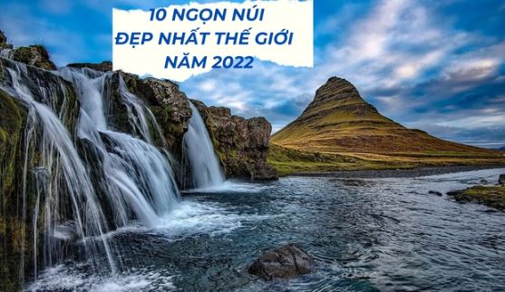 10 ngọn núi đẹp nhất thế giới năm 2022: Châu Á sở hữu 2 cái tên nổi tiếng bậc nhất