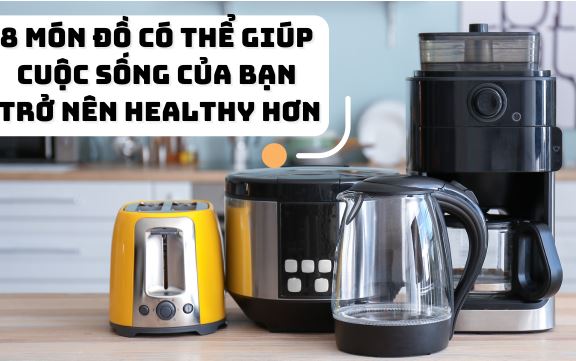 Sở hữu ngay 8 món đồ có thể giúp cuộc sống của bạn trở nên healthy hơn
