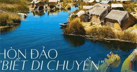 Thú vị với hòn đảo nhân tạo "biết di chuyển" tại Peru