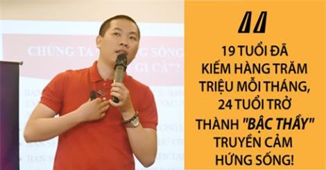 19 tuổi kiếm trăm triệu mỗi tháng, 24 tuổi trở thành “Bậc thầy” truyền cảm hứng sống!